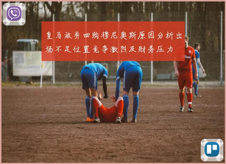 皇马放弃回购穆尼奥斯原因分析出场不足位置竞争激烈及财务压力