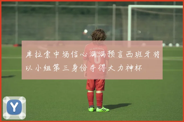 库拉索中场信心满满预言西班牙将以小组第三身份夺得大力神杯