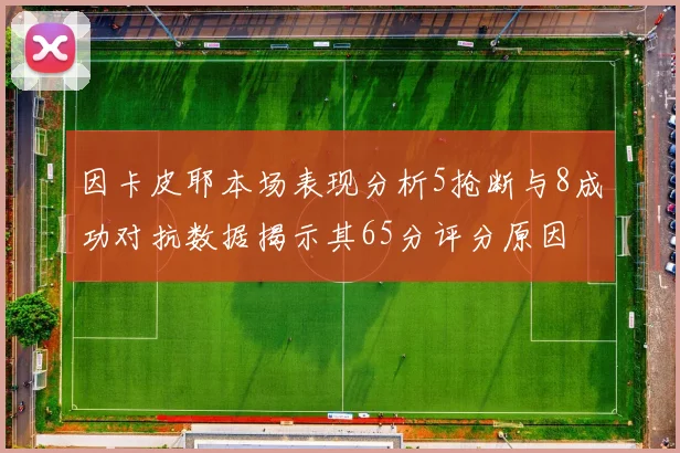 因卡皮耶本场表现分析5抢断与8成功对抗数据揭示其65分评分原因