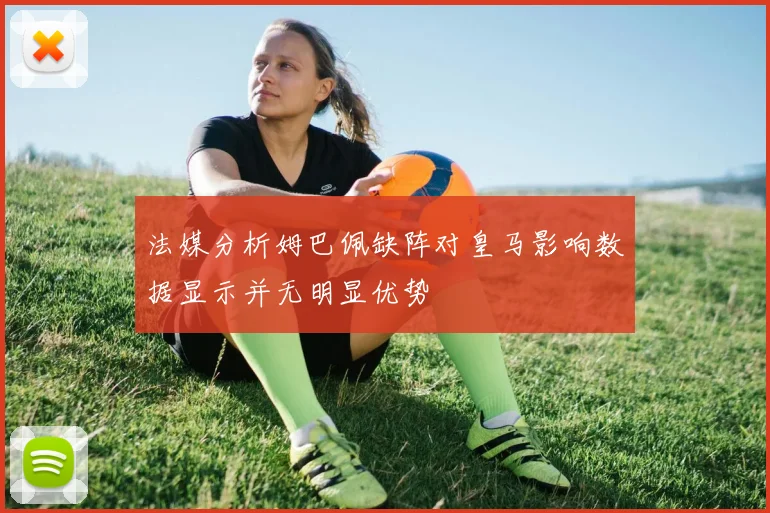 法媒分析姆巴佩缺阵对皇马影响数据显示并无明显优势