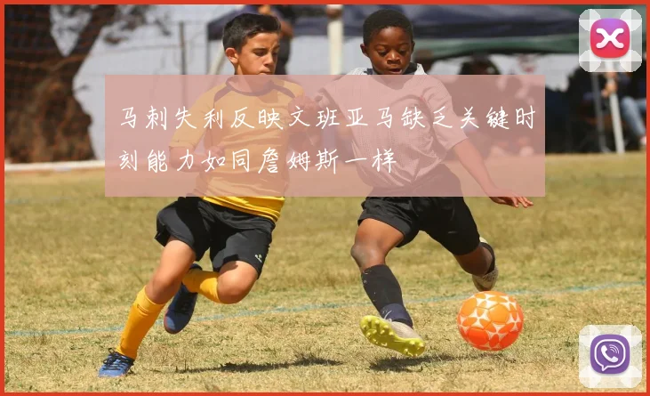马刺失利反映文班亚马缺乏关键时刻能力如同詹姆斯一样