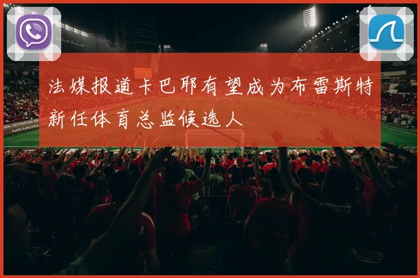 法媒报道卡巴耶有望成为布雷斯特新任体育总监候选人